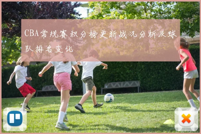 CBA常规赛积分榜更新战况分析及球队排名变化